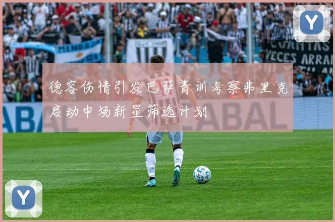 德容伤情引发巴萨青训考察弗里克启动中场新星筛选计划