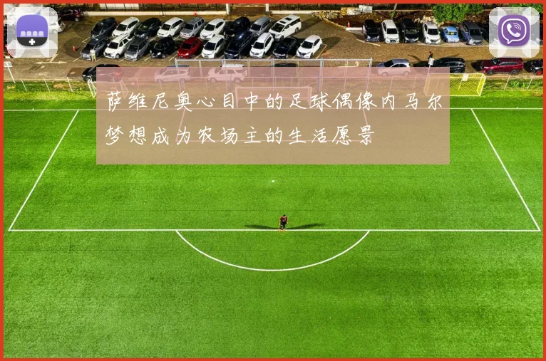 萨维尼奥心目中的足球偶像内马尔梦想成为农场主的生活愿景
