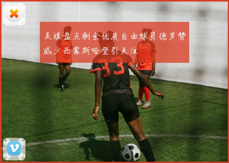 美媒盘点剩余优质自由球员德罗赞威少西蒙斯哈登引关注