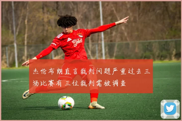 杰伦布朗直言裁判问题严重过去三场比赛有三位裁判需被调查
