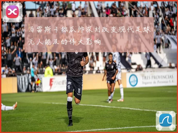 马雷斯卡称瓜帅深刻改变现代足球无人能及的伟大影响