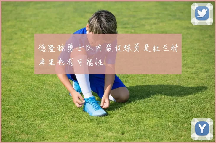 德隆称勇士队内最佳球员是杜兰特库里也有可能性